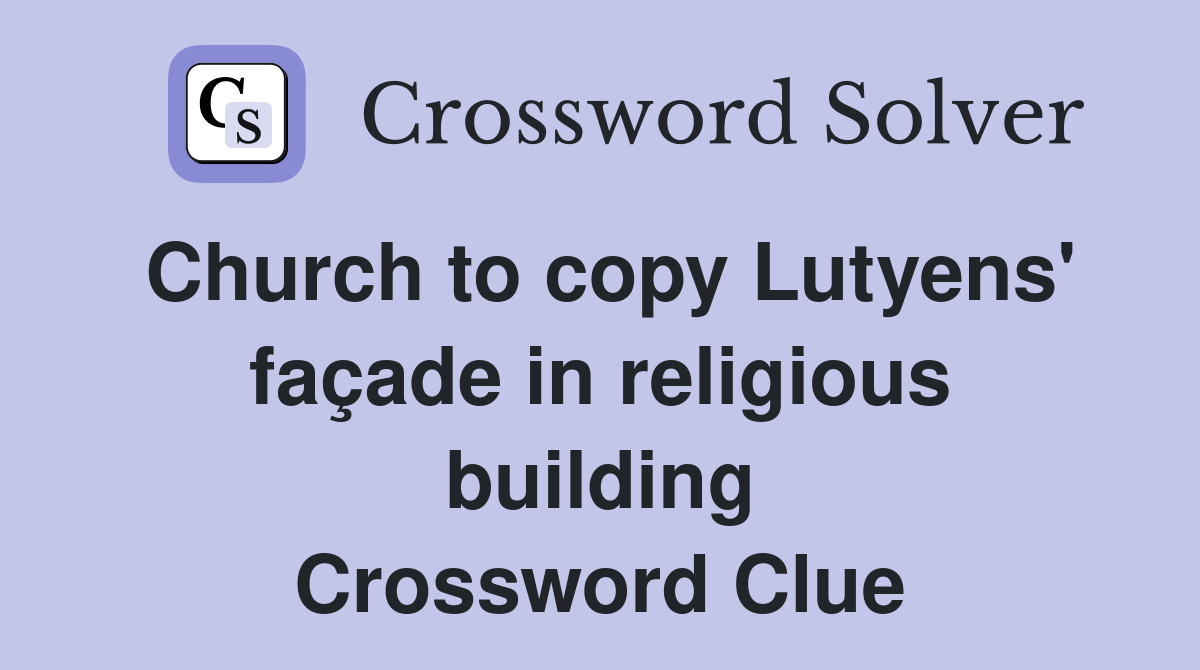 Church to copy Lutyens' façade in religious building Crossword Clue Answers Crossword Solver